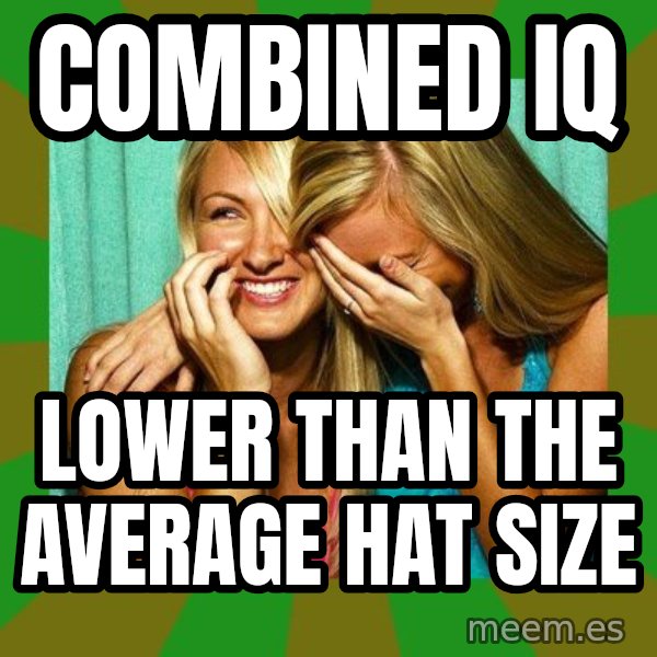 Laughing Girls  meme: combined iq / lower than the average hat size