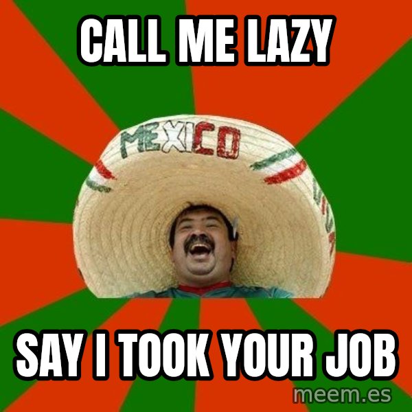 Successful Mexican meme: call me lazy / say i took your job