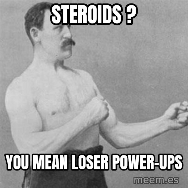 overly manlyman meme: Steroids ? / You mean loser power-ups