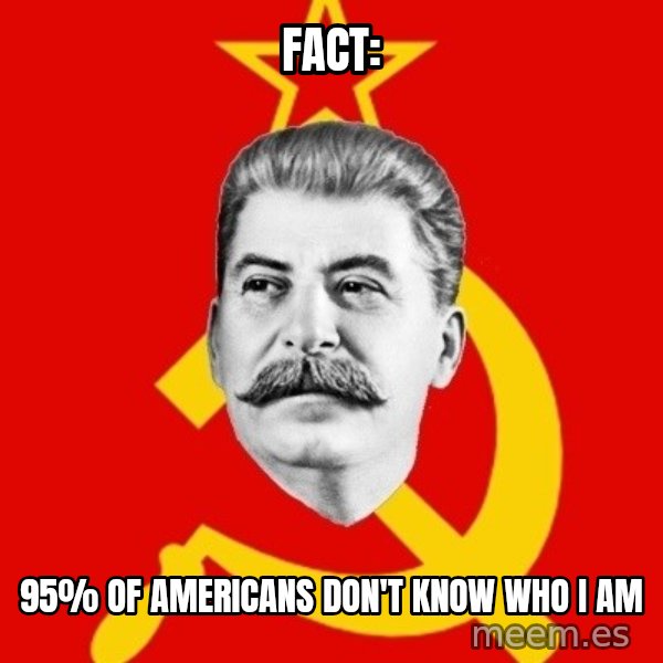 Stalin Says meme: Fact: / 95% of Americans don't know who I am