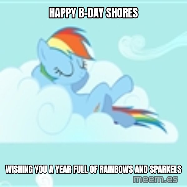 My Little Pony meme: Happy B-Day Shores / Wishing you a year full of rainbows and sparkels