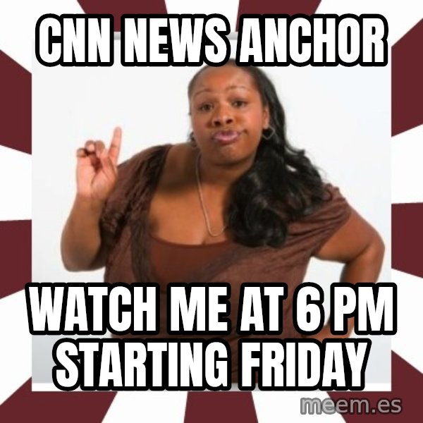 Sassy Black Woman meme: cnn news anchor / watch me at 6 PM starting friday