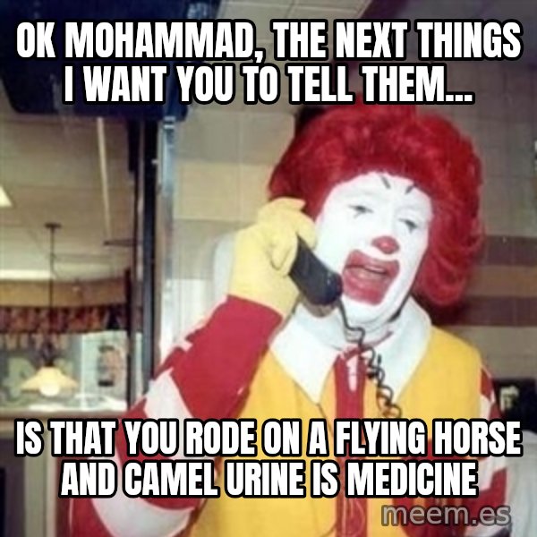 Ronald Mcdonald Call meme: ok mohammad, the next things I want you to tell them... / is that you rode on a flying horse and camel urine is medicine