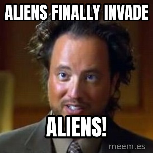 Ancient Aliens meme: Aliens finally invade / Aliens!