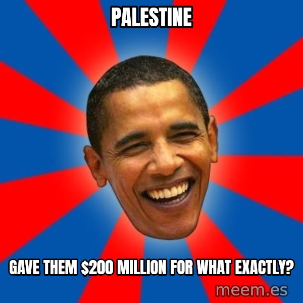 Obama meme: palestine / gave them $200 million for what exactly?
