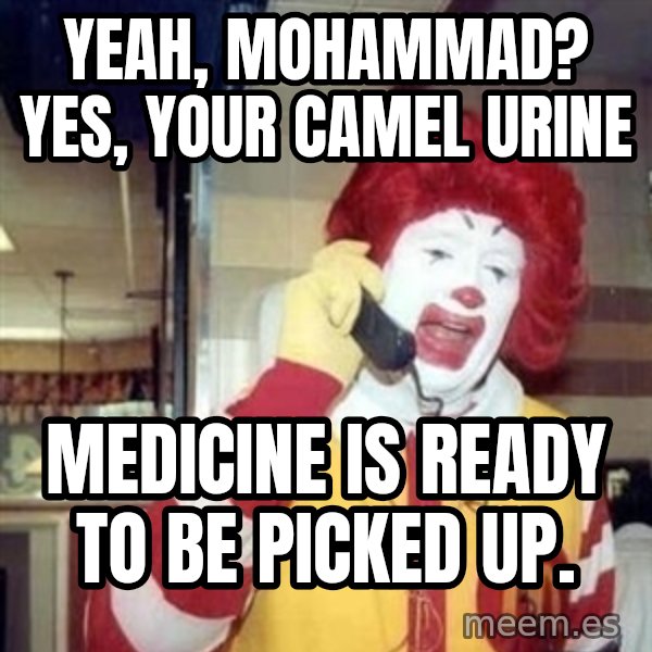 Ronald Mcdonald Call meme: yeah, mohammad?  yes, your camel urine / medicine is ready to be picked up.