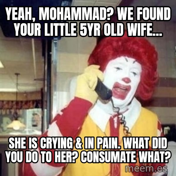 Ronald Mcdonald Call meme: yeah, mohammad?  We found your little 5yr old wife... / she is crying & in pain.  What did you do to her?  Consumate what?