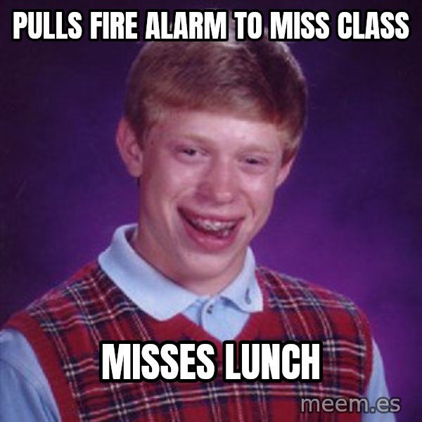 Bad Luck Brian meme: Pulls fire alarm to miss class / misses lunch
