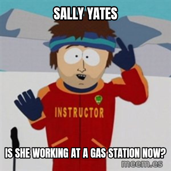 SouthPark Bad Time meme meme: sally yates / is she working at a gas station now?