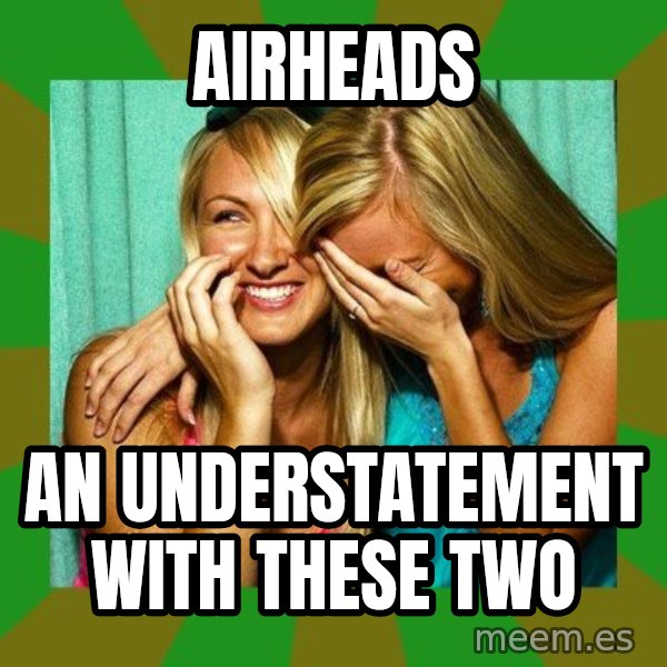 Laughing Girls  meme: airheads / an understatement with these two