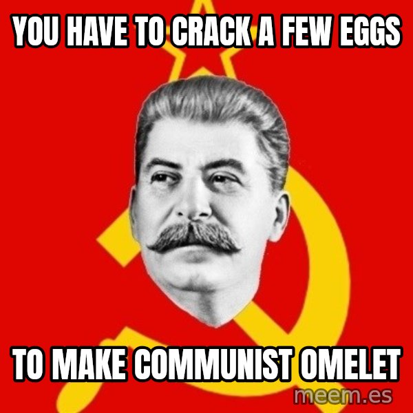 Stalin Says meme: You have to crack a few eggs / to make communist  omelet