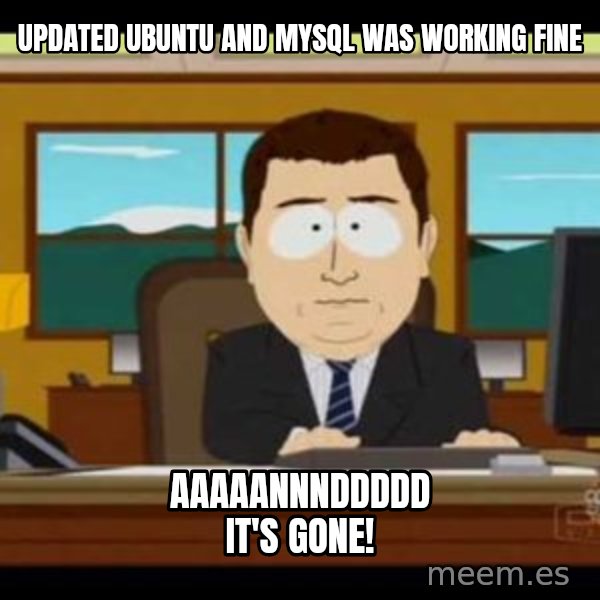 south park aand it's gone meme: Updated Ubuntu and MySQL was working fine / Aaaaannnddddd it's gone!