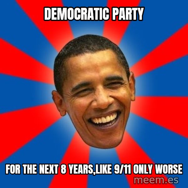 Obama meme: democratic party / for the next 8 years,like 9/11 only worse