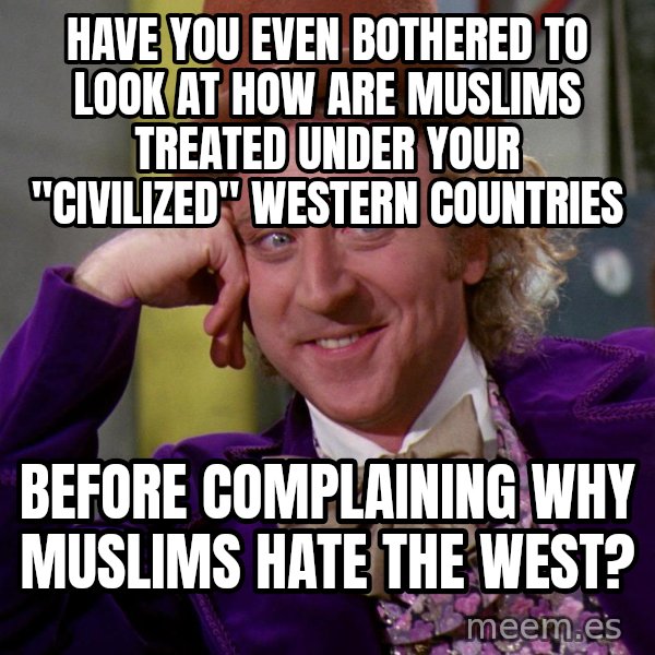 Willy Wonka meme: Have you even bothered to look at how are Muslims treated Under your "civilized" Western countries / Before complaining why Muslims hate the West?