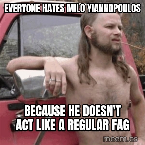 Almost Politically Correct Redneck meme: Everyone hates Milo Yiannopoulos / because he doesn't act like a regular fag