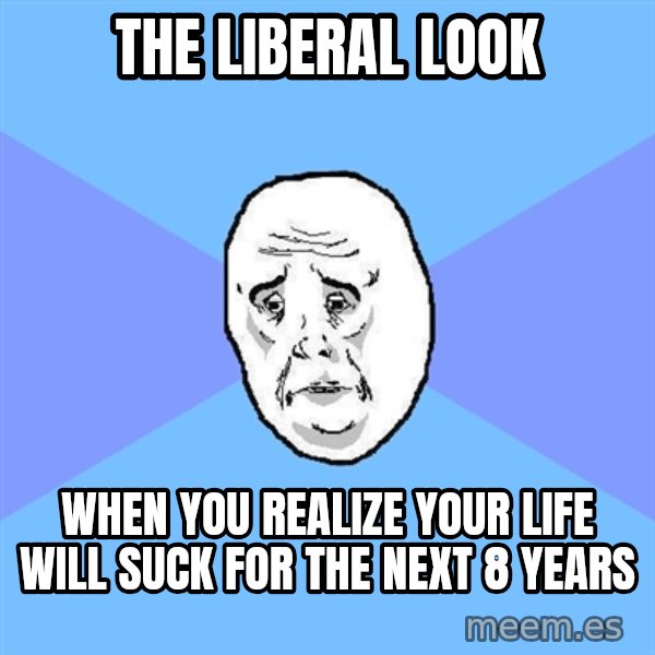 Okay Guy meme: the liberal look / when you realize your life will suck for the next 8 years