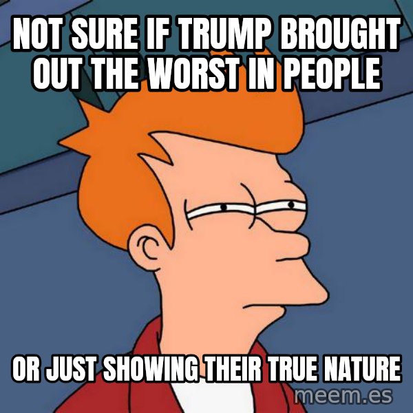 Futurama Fry meme: Not sure if Trump brought out the worst in people / or just showing their true nature