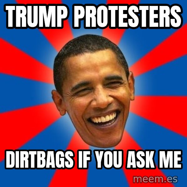 Obama meme: trump protesters / dirtbags if you ask me