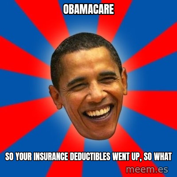 Obama meme: obamacare / so your insurance deductibles went up, so what