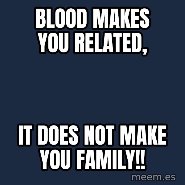 Blank Black meme: Blood makes you related, / It does not make you family!!