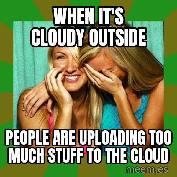 Laughing Girls  meme: when it's cloudy outside / people are uploading too much stuff to the cloud