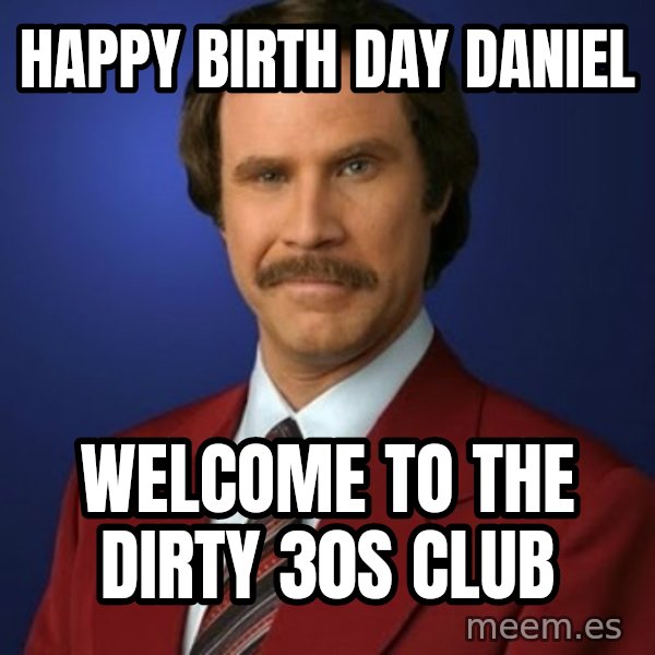 Anchorman Birthday meme: HAPPY BIRTH DAY DANIEL / WELCOME TO THE DIRTY 30S CLUB