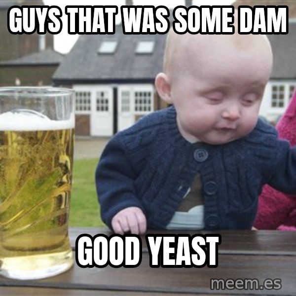 drunk baby 1 meme: Guys that was some  dam / Good Yeast