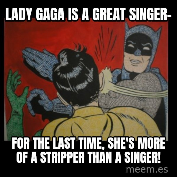 Batman Slappp meme: lady gaga is a great singer- / for the last time, she's more of a stripper than a singer!