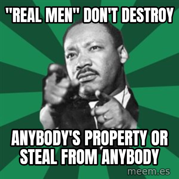 Martin Luther King jr.  meme: "real men" don't destroy / anybody's property or steal from anybody