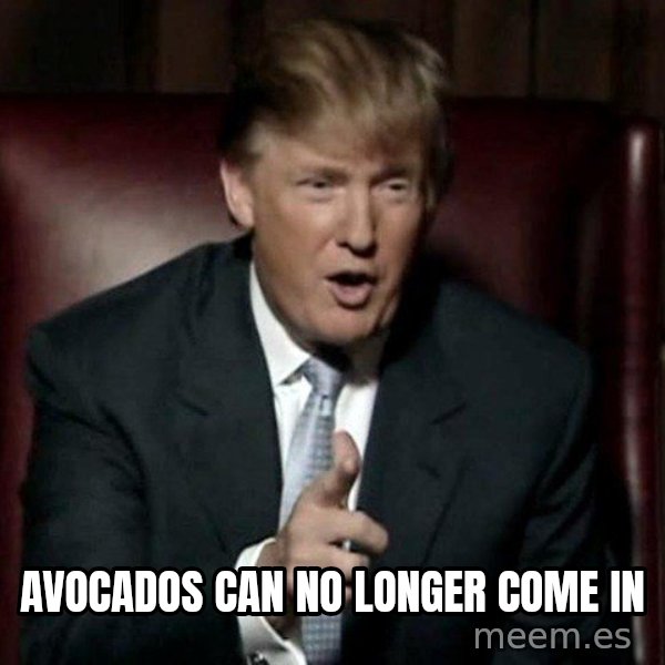 Donald Trump meme: avocados can no longer come in