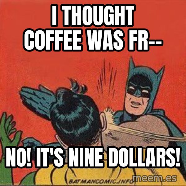 batman slap robin meme: I thought coffee was fr-- / No! it's nine dollars!