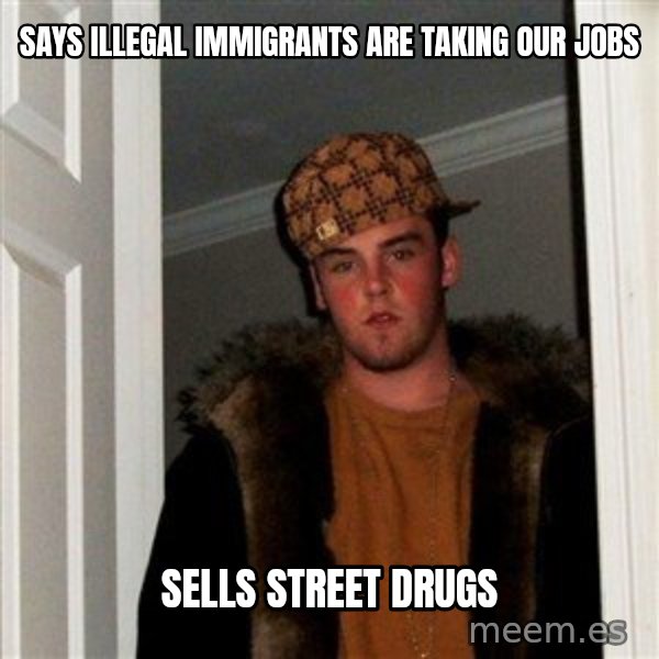Scumbag Steve meme: Says illegal immigrants are taking our jobs / Sells street drugs