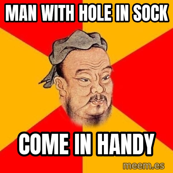 Wise Confucius meme: Man with hole in sock / COME in handy