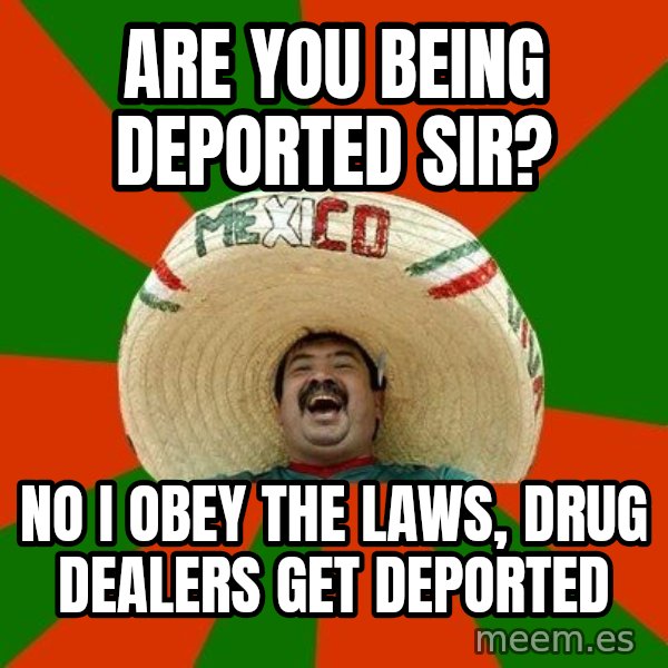 Successful Mexican meme: Are you being deported SIr? / No I obey the laws, drug dealers get deported
