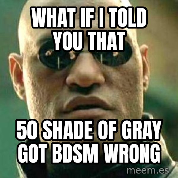 What if I told you / Matrix Morpheus meme: What If I tOLD yOU tHAT / 50 sHADE OF gRAY gOT bdsm Wrong