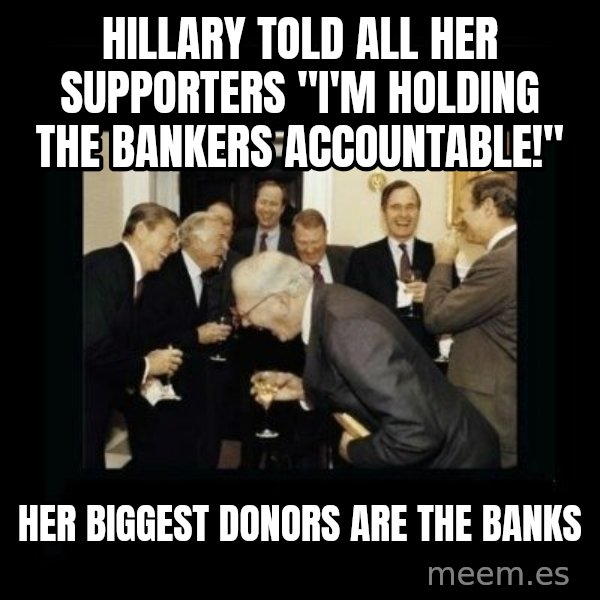 Rich Men Laughing meme: hillary told all her supporters "i'm holding the bankers accountable!" / her biggest donors are the banks