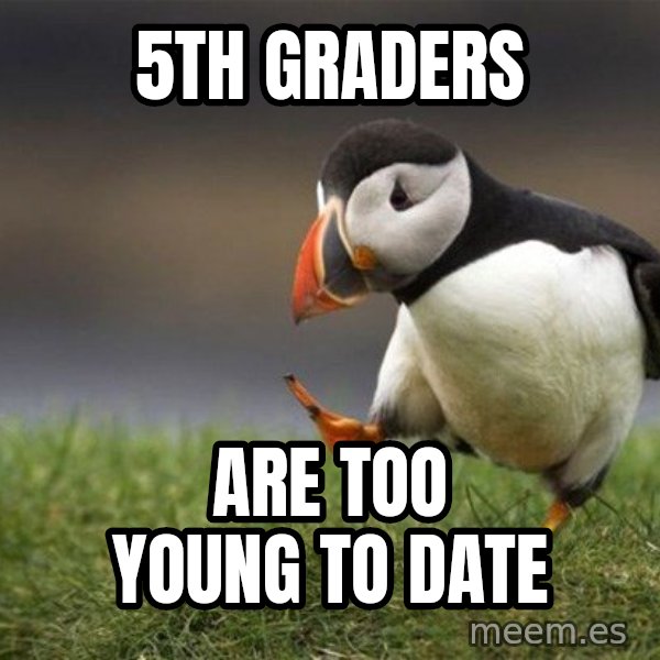 Unpopular Opinion Puffin meme: 5th graders / Are too young to date