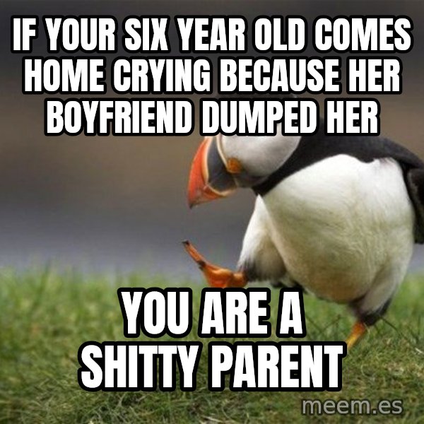 Unpopular Opinion Puffin meme: If your six year old comes Home crying because her boyfriend dumped her / You are a shitty parent
