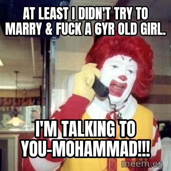 Ronald Mcdonald Call meme: at least i didn't try to marry & fuck a 6yr old girl. / i'm talking to you-mohammad!!!
