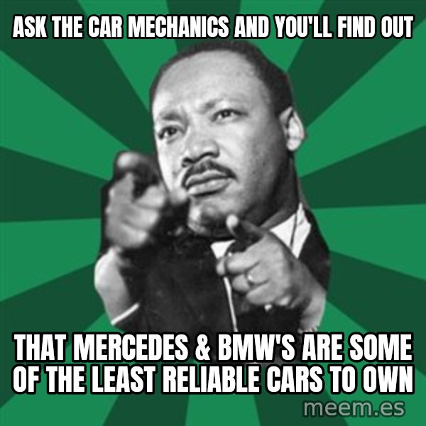 Martin Luther King jr.  meme: ask the car mechanics and you'll find out / that mercedes & bmw's are some of the least reliable cars to own