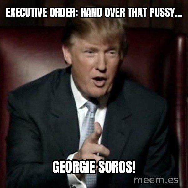 Donald Trump meme: Executive order: hand over that pussy... / GEORGIe Soros!