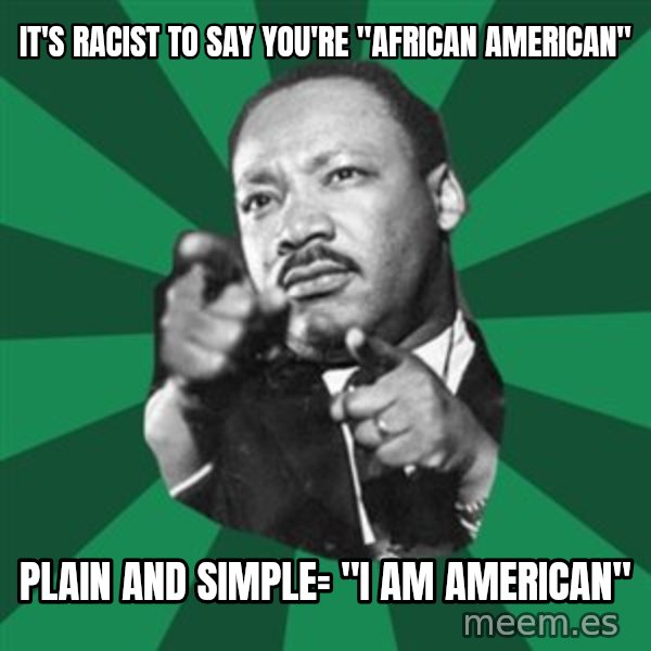 Martin Luther King jr.  meme: it's racist to say you're "african american" / plain and simple= "i am american"
