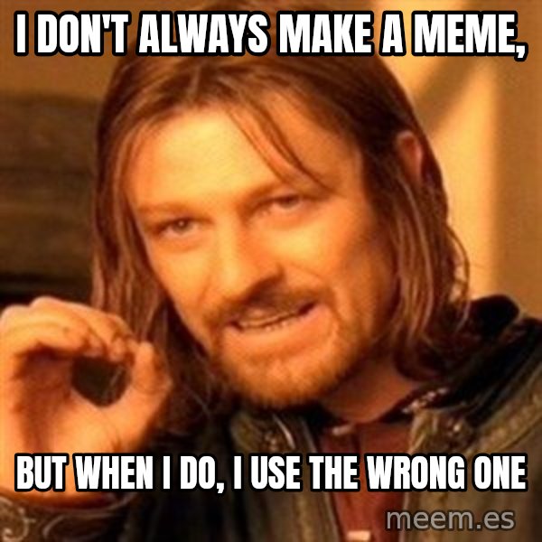 One Does Not Simply meme: i don't always make a meme, / but when i do, i use the wrong one