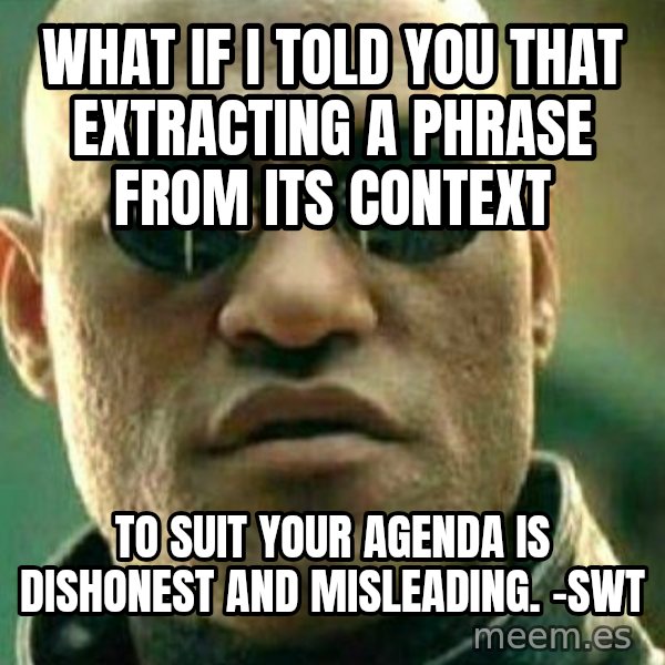What If I Told You meme: What if I told you that extracting a phrase from its context / to suit your agenda is dishonest and misleading. -swt