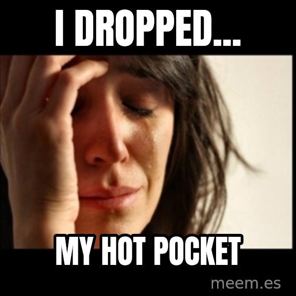 First World Problems meme: i dropped... / my hot pocket