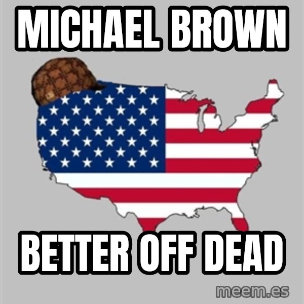 Scumbag America2 meme: Michael brown / Better off dead