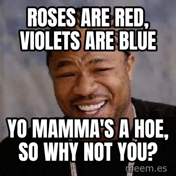 Yo Dawg meme: Roses are red, violets are blue / yo MAMMA'S a hoe, so why not you?