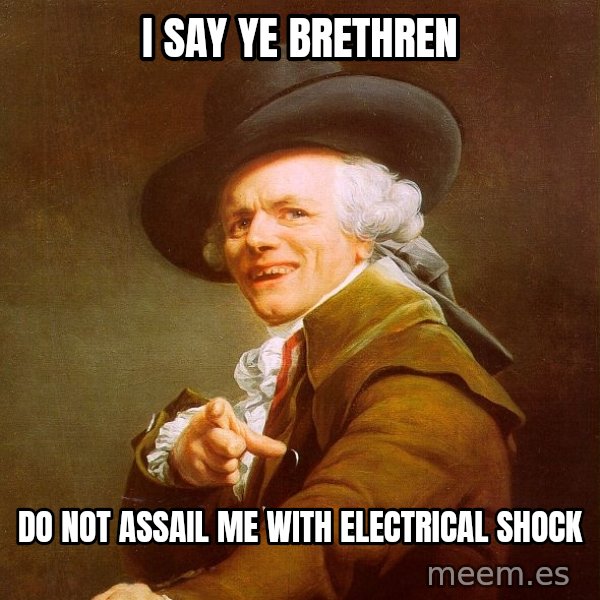 Joseph Ducreux meme: I say Ye Brethren / do not assail me with Electrical shock