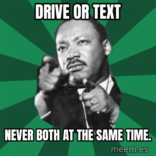 Martin Luther King jr.  meme: drive or text / never both at the same time.