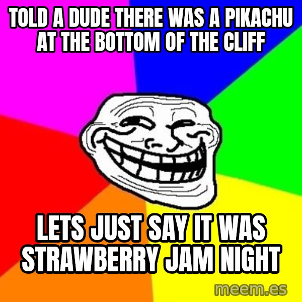 Trollface meme: told a dude there was a pikachu at the bottom of the cliff / lets just say it was strawberry jam night